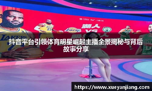抖音平台引领体育明星崛起主播全景揭秘与背后故事分享