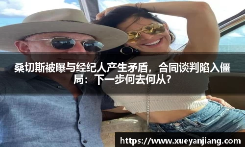 桑切斯被曝与经纪人产生矛盾，合同谈判陷入僵局：下一步何去何从？