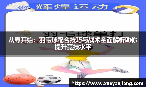 从零开始：羽毛球配合技巧与战术全面解析助你提升竞技水平
