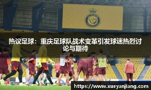 热议足球：重庆足球队战术变革引发球迷热烈讨论与期待