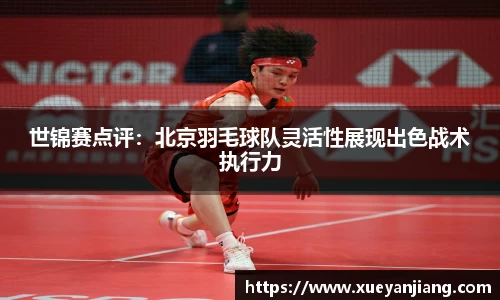 世锦赛点评：北京羽毛球队灵活性展现出色战术执行力