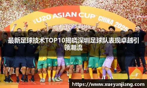 最新足球技术TOP10揭晓深圳足球队表现卓越引领潮流