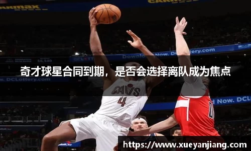 奇才球星合同到期，是否会选择离队成为焦点
