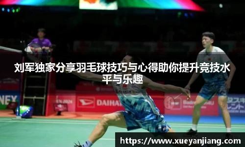 刘军独家分享羽毛球技巧与心得助你提升竞技水平与乐趣