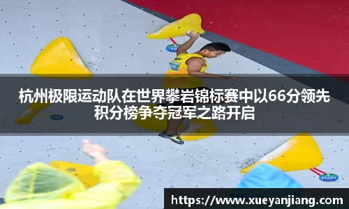 杭州极限运动队在世界攀岩锦标赛中以66分领先积分榜争夺冠军之路开启