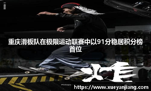 重庆滑板队在极限运动联赛中以91分稳居积分榜首位