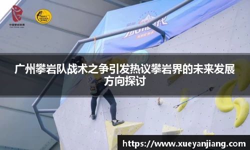 广州攀岩队战术之争引发热议攀岩界的未来发展方向探讨