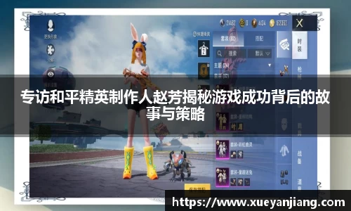 专访和平精英制作人赵芳揭秘游戏成功背后的故事与策略