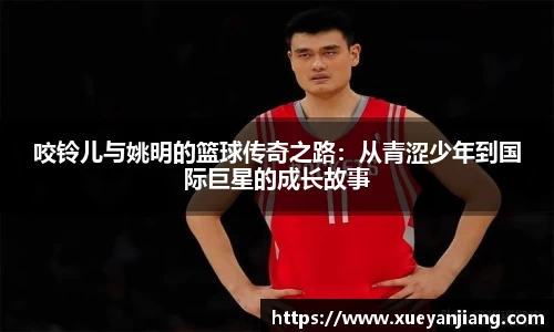 咬铃儿与姚明的篮球传奇之路：从青涩少年到国际巨星的成长故事