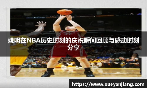姚明在NBA历史时刻的庆祝瞬间回顾与感动时刻分享