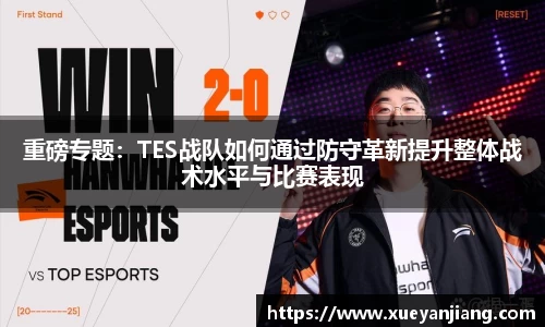 重磅专题：TES战队如何通过防守革新提升整体战术水平与比赛表现