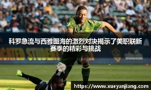 科罗急流与西雅图海的激烈对决揭示了美职联新赛季的精彩与挑战