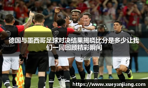德国与墨西哥足球对决结果揭晓比分是多少让我们一同回顾精彩瞬间