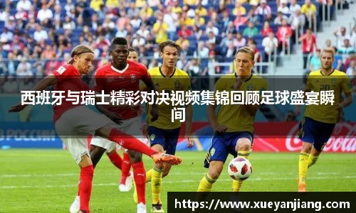 西班牙与瑞士精彩对决视频集锦回顾足球盛宴瞬间