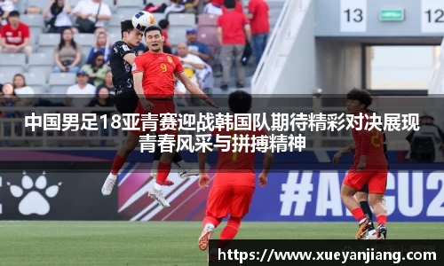 中国男足18亚青赛迎战韩国队期待精彩对决展现青春风采与拼搏精神
