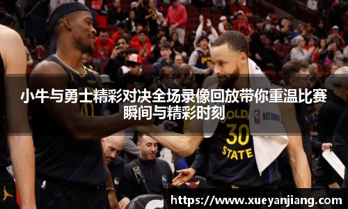 小牛与勇士精彩对决全场录像回放带你重温比赛瞬间与精彩时刻