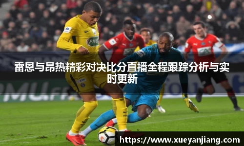 雷恩与昂热精彩对决比分直播全程跟踪分析与实时更新
